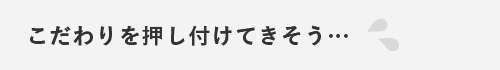 こだわりを押し付けてきそう…